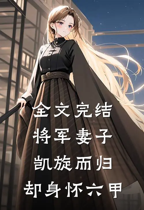 全文完结将军妻子凯旋而归,却身怀六甲的