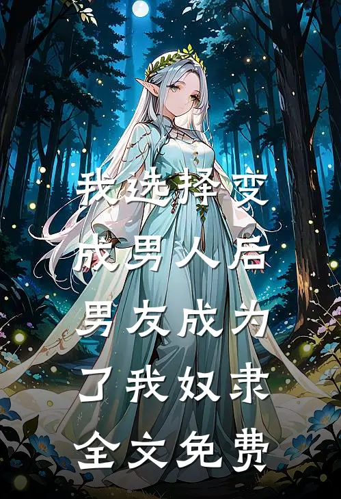 我选择变成男人后,男友成为了我奴隶全文免费