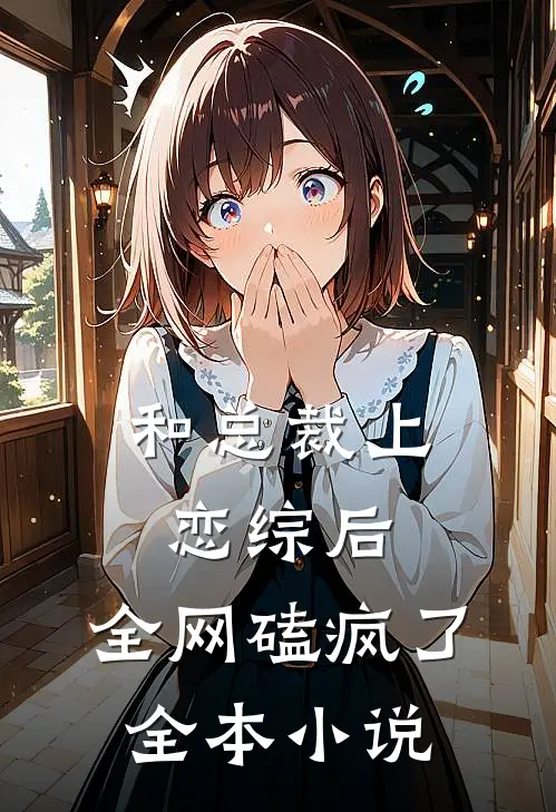 和总裁上恋综后，全网磕疯了全本小说