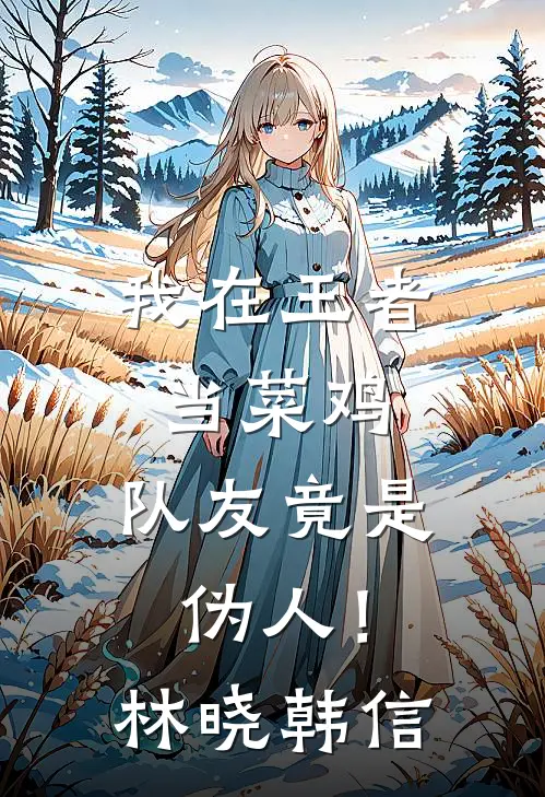 我在王者当菜鸡,队友竟是伪人!林晓韩信