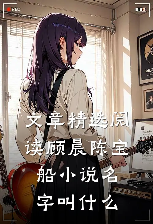 文章精选阅读顾晨陈宝船小说名字叫什么