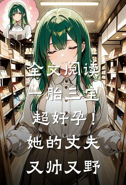 全文阅读一胎三宝超好孕！她的丈夫又帅又野