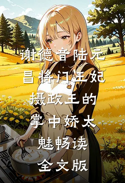 谢德音陆元昌(将门王妃:摄政王的掌中娇太魅)畅读全文版