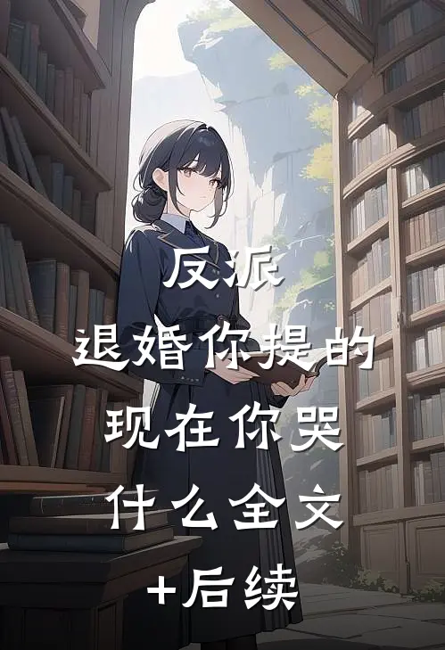 反派：退婚你提的，现在你哭什么全文+后续