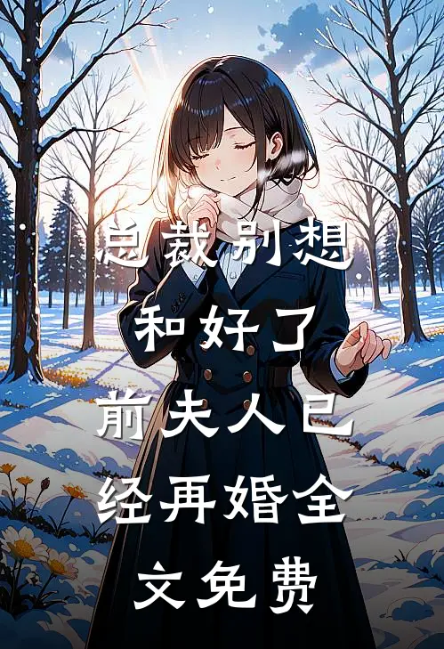 总裁别想和好了,前夫人已经再婚全文免费