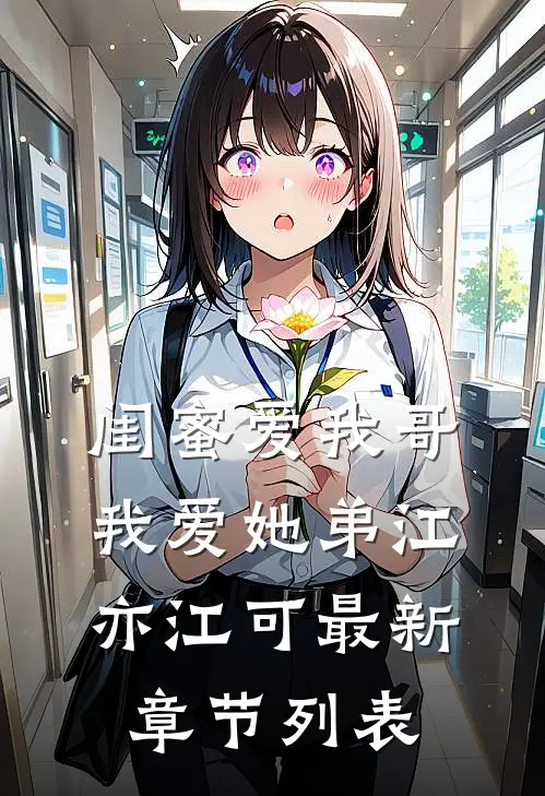 闺蜜爱我哥，我爱她弟江亦江可最新章节列表