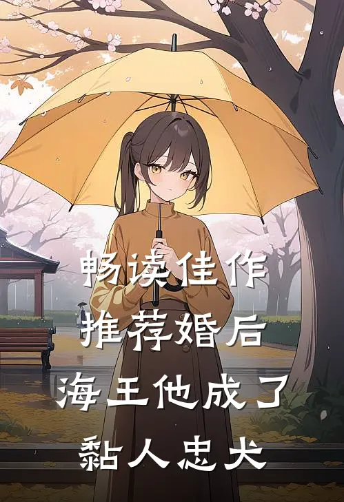 畅读佳作推荐婚后，海王他成了黏人忠犬