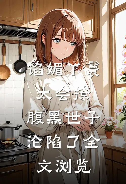谄媚丫鬟太会撩，腹黑世子沦陷了全文浏览