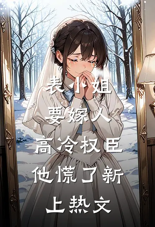 表小姐要嫁人,高冷权臣他慌了新上热文在线阅读