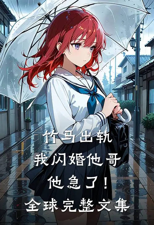 竹马出轨,我闪婚他哥,他急了!全球完整文集免费