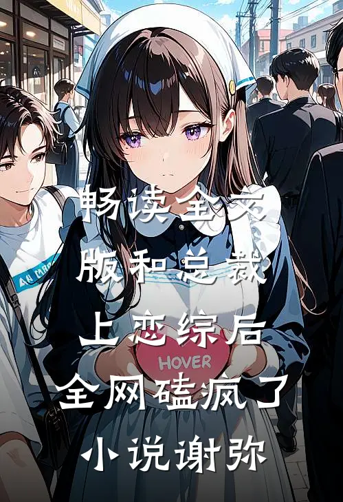 畅读全文版和总裁上恋综后,全网磕疯了小说谢弥
