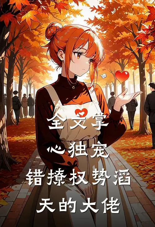 全文掌心独宠：错撩权势滔天的大佬