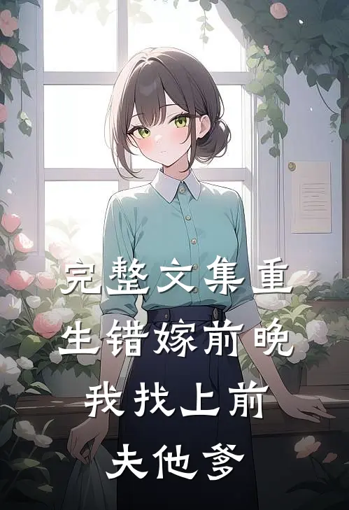 完整文集重生错嫁前晚，我找上前夫他爹