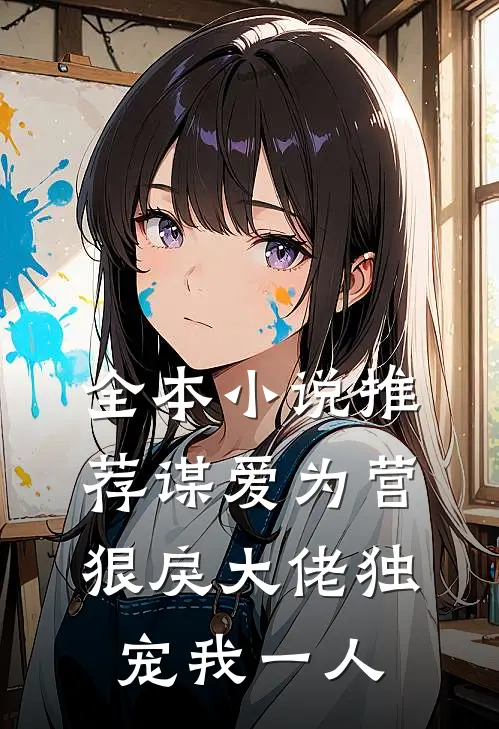 全本小说推荐谋爱为营狠戾大佬独宠我一人