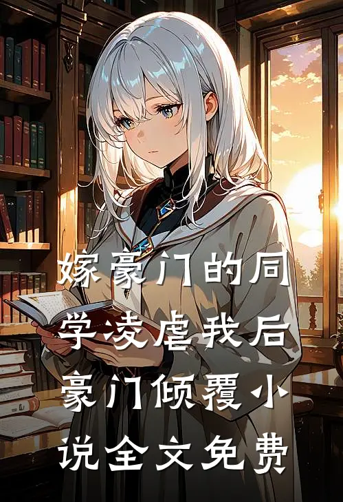 嫁豪门的同学凌虐我后,豪门倾覆全文免费