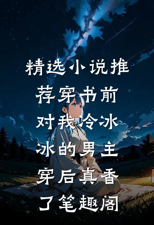 精选小说推荐穿书前对我冷冰冰的男主穿后真香了笔趣阁
