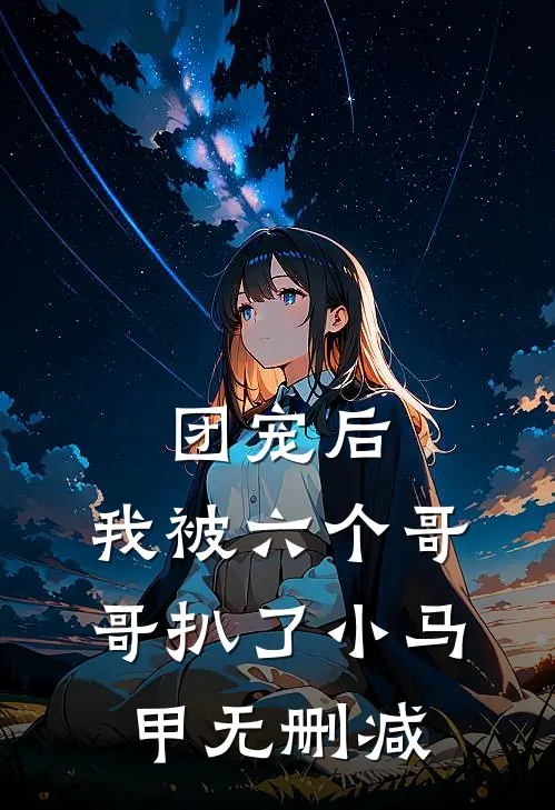 团宠后,我被六个哥哥扒了小马甲无删减