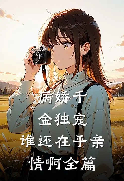 病娇千金独宠，谁还在乎亲情啊全篇