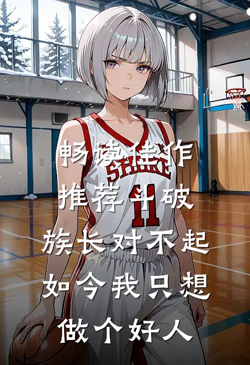 畅读佳作推荐斗破：族长对不起，如今我只想做个好人