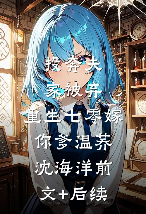 投奔夫家被弃，重生七零嫁你爹温荞沈海洋前文+后续