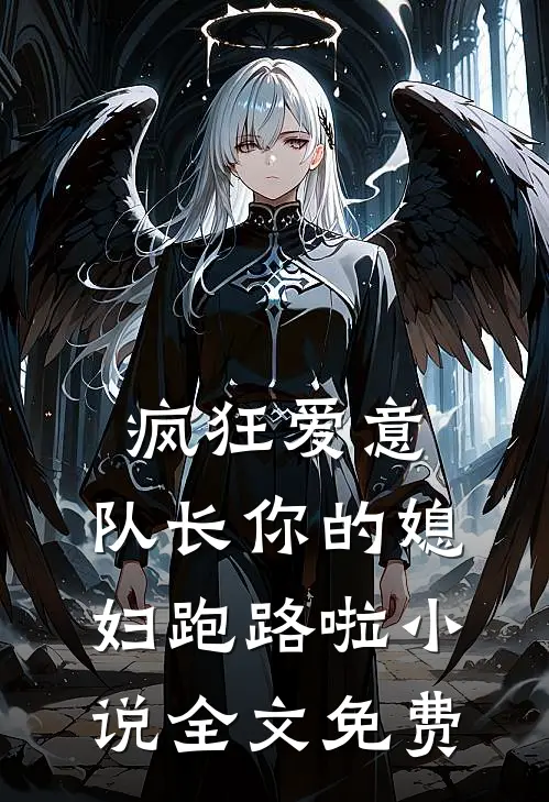疯狂爱意队长你的媳妇跑路啦全文免费观看