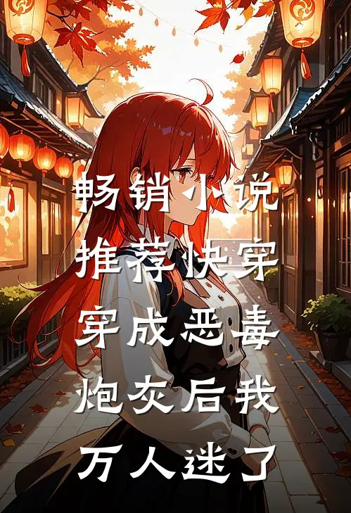 畅销推荐快穿穿成恶毒炮灰后我万人迷了