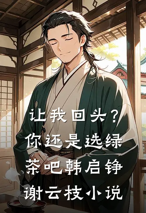 让我回头?你还是选绿茶吧韩启铮谢云枝在线阅读