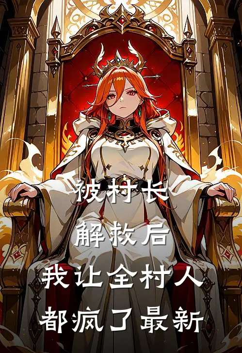 被村长解救后,我让全村人都疯了最新