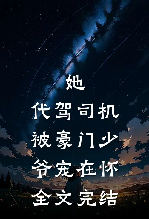 她，代驾司机，被豪门少爷宠在怀全文完结