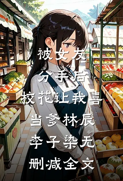 被女友分手后，校花让我喜当爹林辰李子染无删减全文