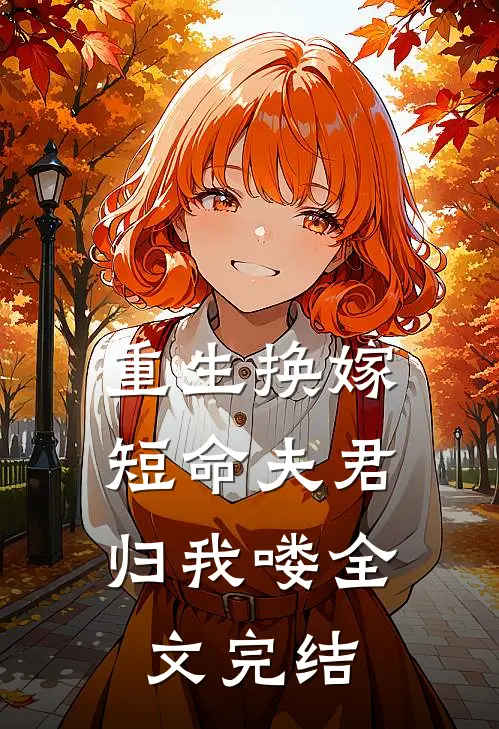 重生换嫁短命夫君归我喽全文完结