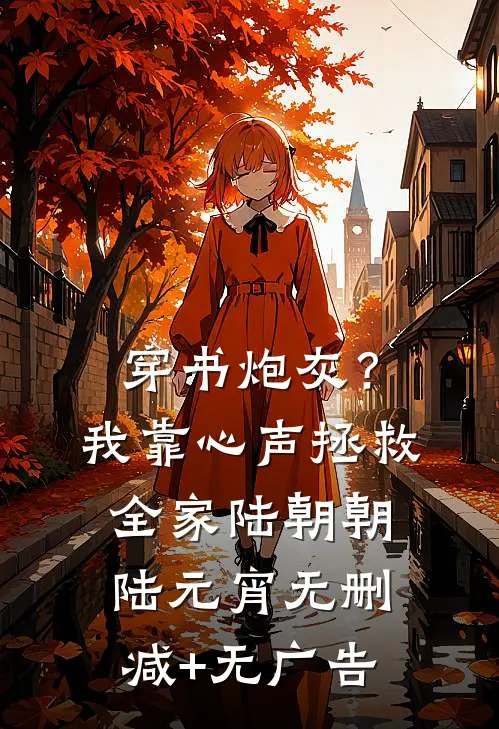 穿书炮灰？我靠心声拯救全家陆朝朝陆元宵无删减+无广告