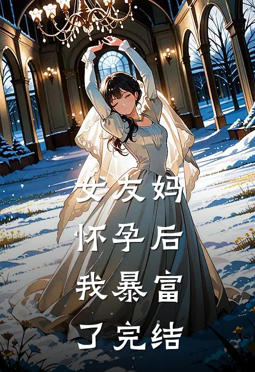 女友妈怀孕后,我暴富了完结