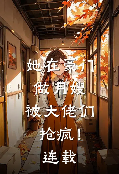 她在豪门做月嫂，被大佬们抢疯！连载