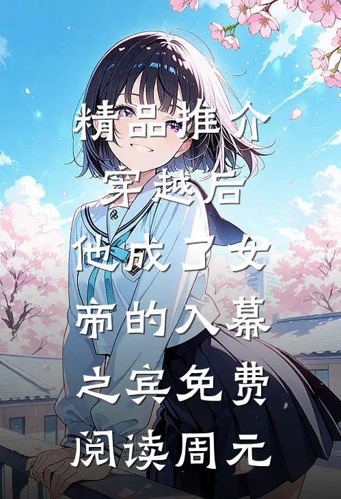 精品推介穿越后,他成了女帝的入幕之宾免费阅读周元