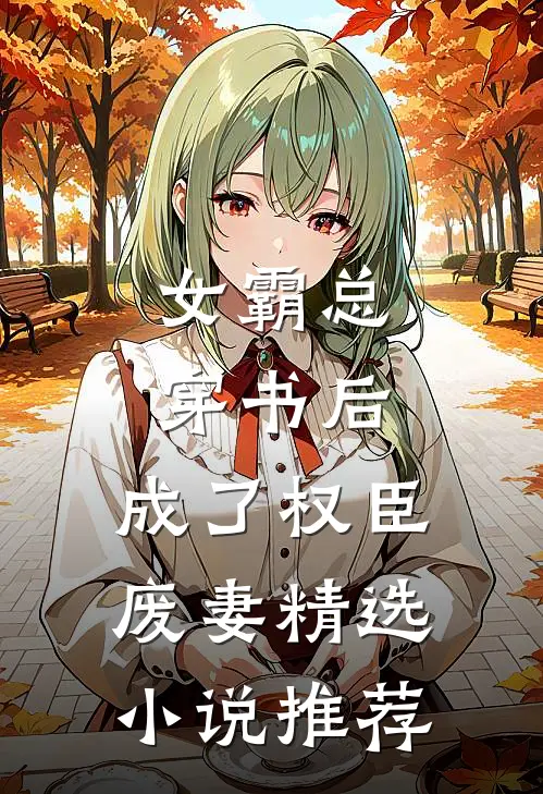 女霸总穿书后,成了权臣废妻精选推荐免费阅读