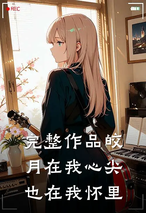完整作品皎月在我心尖,也在我怀里是歌