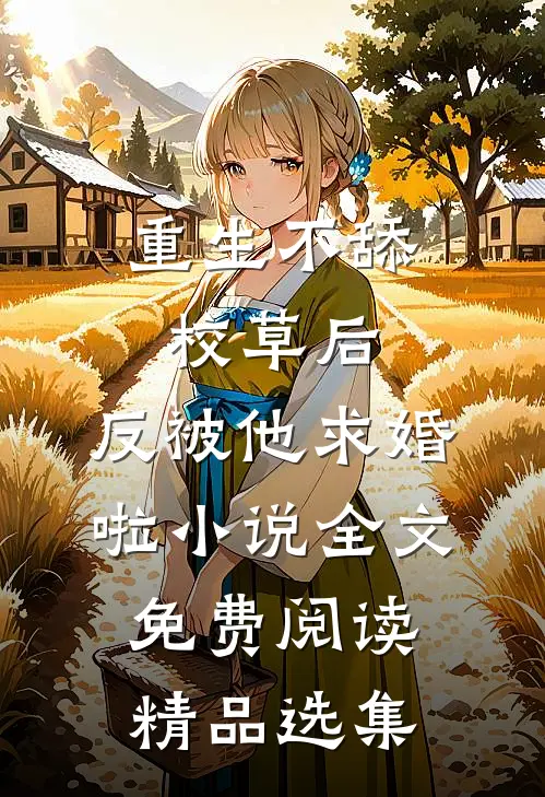 重生不舔校草后,反被他求婚啦小说全文免费阅读精品选集