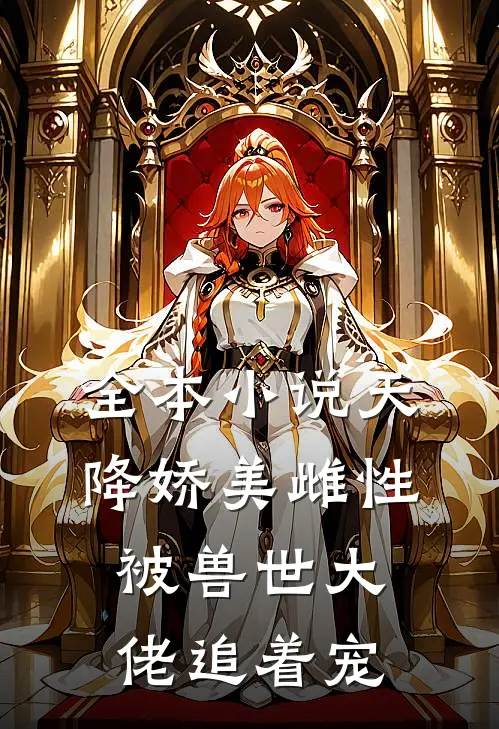 全本天降娇美雌性,被兽世大佬追着宠免费阅读