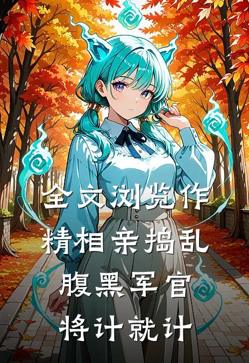 全文浏览作精相亲捣乱，腹黑军官将计就计