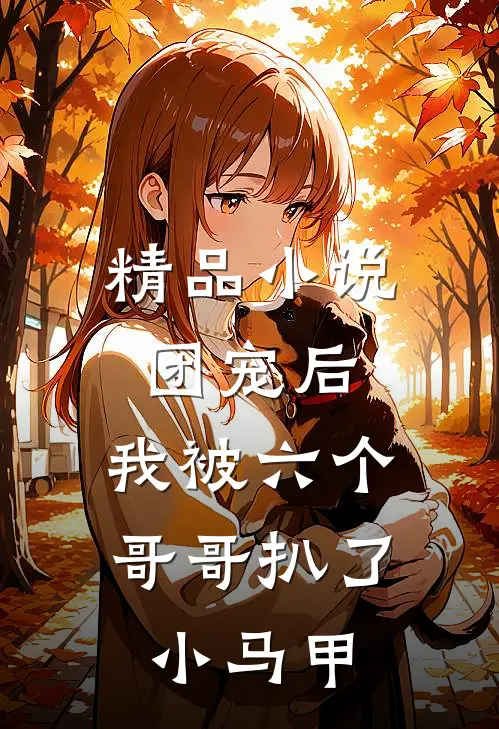 精品团宠后,我被六个哥哥扒了小马甲全文阅读