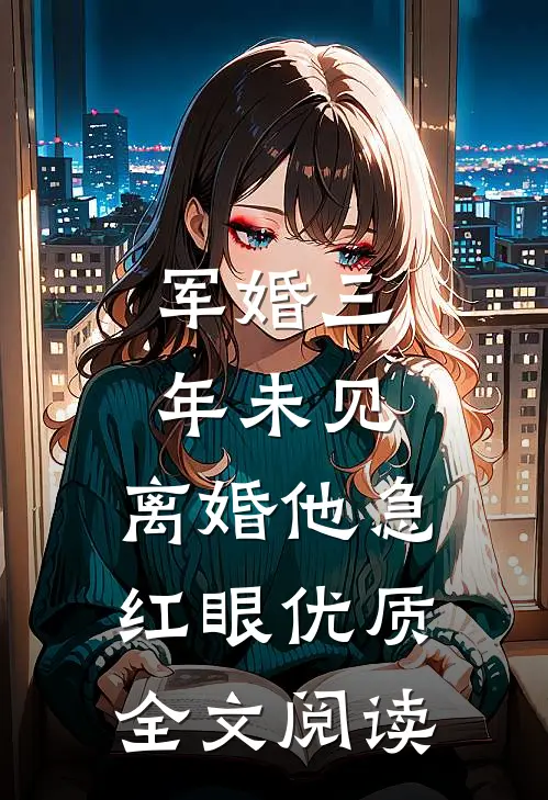 军婚三年未见，离婚他急红眼优质全文阅读