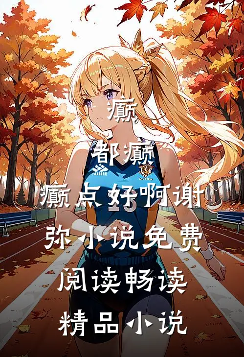 癫,都癫,癫点好啊谢弥小说免费阅读畅读精品小说