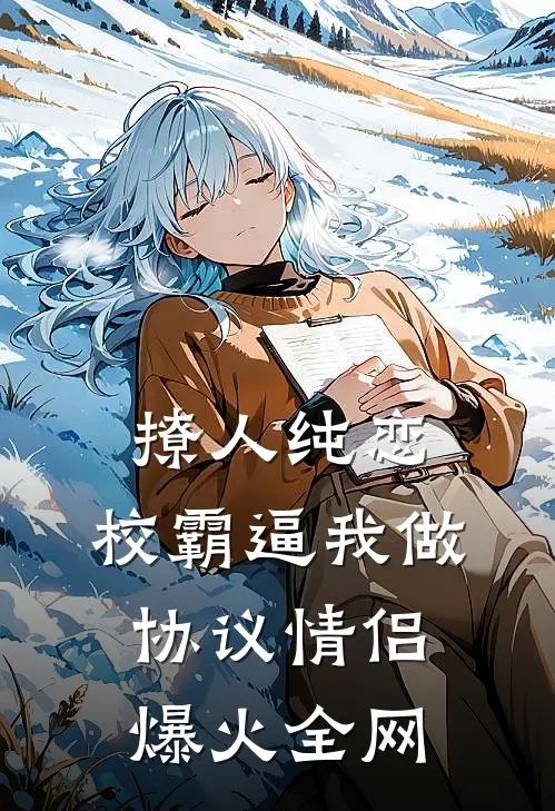 撩人纯恋：校霸逼我做协议情侣爆火全网