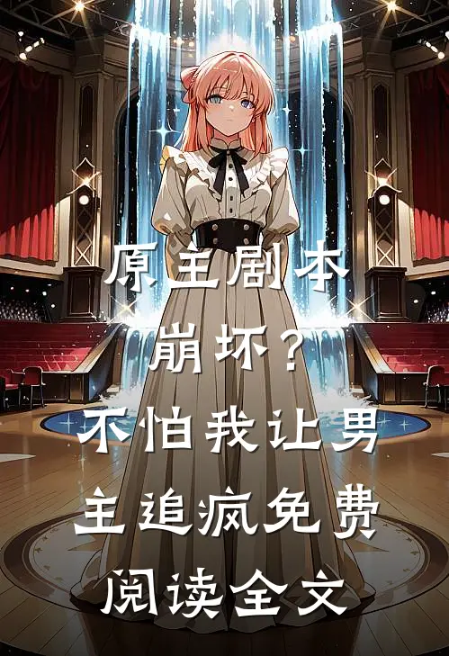 原主剧本崩坏?不怕,我让男主追疯免费阅读全文