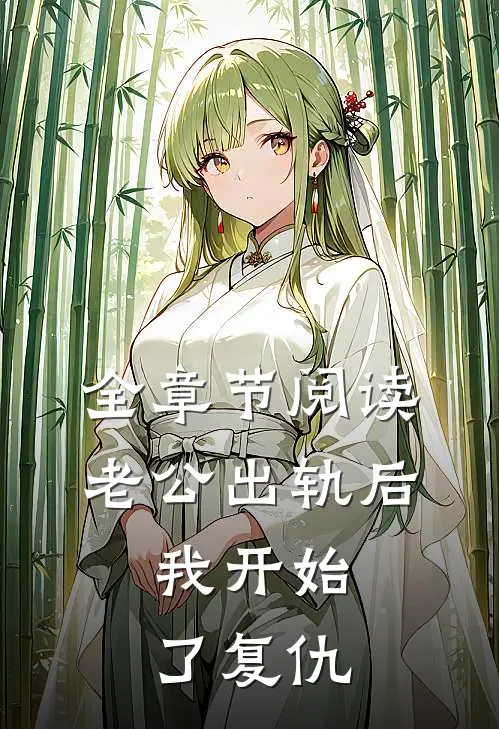 全章节阅读老公出轨后，我开始了复仇