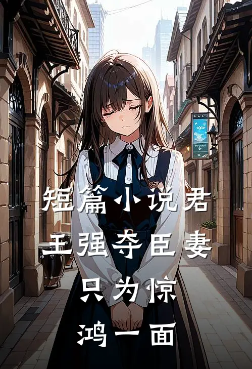 短篇君王强夺臣妻,只为惊鸿一面的