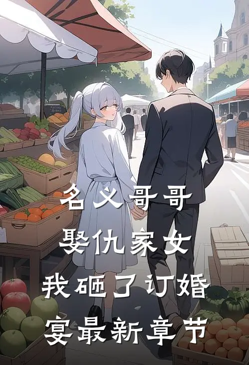 名义哥哥娶仇家女,我砸了订婚宴最新章节阅读