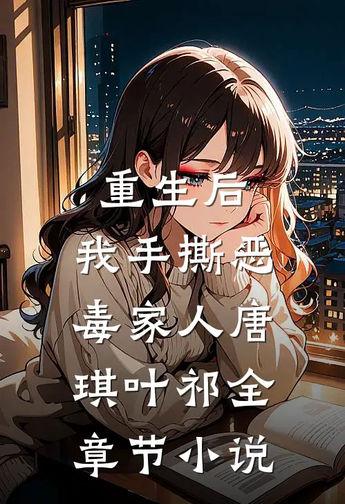 重生后,我手撕恶毒家人唐琪叶祁全章节免费阅读