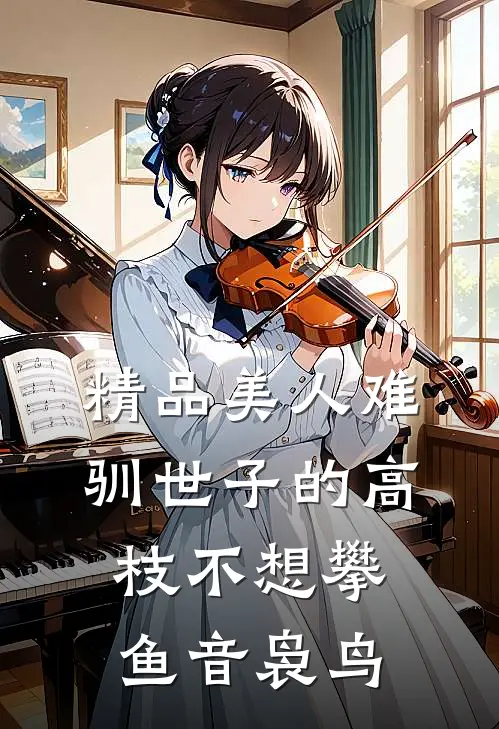 精品美人难驯世子的高枝不想攀鱼音袅鸟